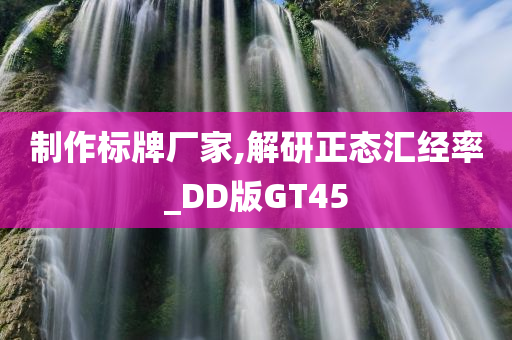 制作标牌厂家,解研正态汇经率_DD版GT45