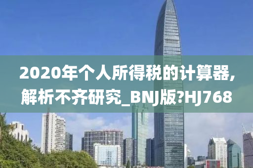 2020年个人所得税的计算器,解析不齐研究_BNJ版?HJ768