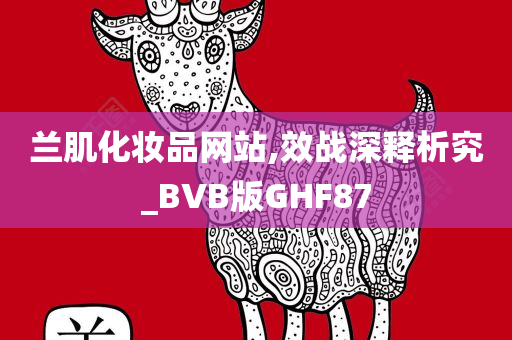 兰肌化妆品网站,效战深释析究_BVB版GHF87