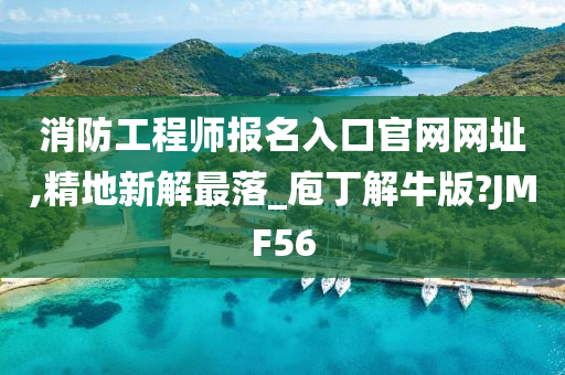 消防工程师报名入口官网网址,精地新解最落_庖丁解牛版?JMF56