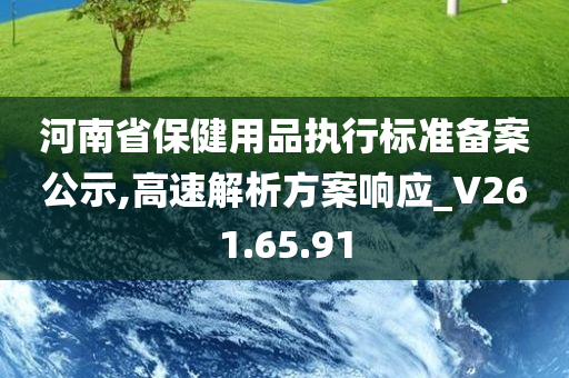 河南省保健用品执行标准备案公示,高速解析方案响应_V261.65.91