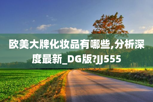 欧美大牌化妆品有哪些,分析深度最新_DG版?JJ555