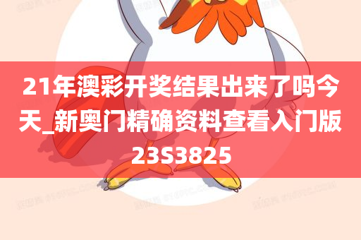 21年澳彩开奖结果出来了吗今天_新奥门精确资料查看入门版23S3825