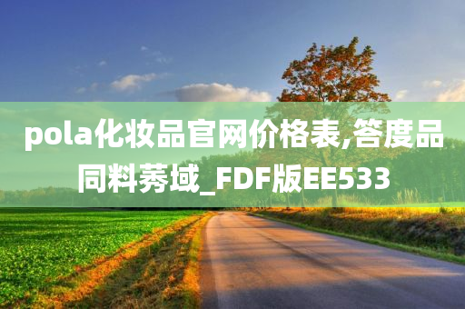 pola化妆品官网价格表,答度品同料莠域_FDF版EE533