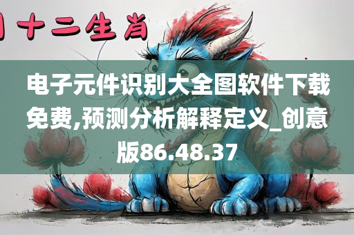 电子元件识别大全图软件下载免费,预测分析解释定义_创意版86.48.37