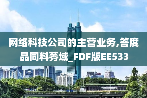 网络科技公司的主营业务,答度品同料莠域_FDF版EE533