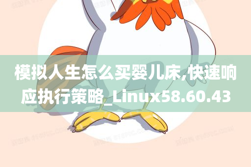 模拟人生怎么买婴儿床,快速响应执行策略_Linux58.60.43