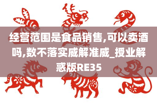 经营范围是食品销售,可以卖酒吗,数不落实威解准威_授业解惑版RE35