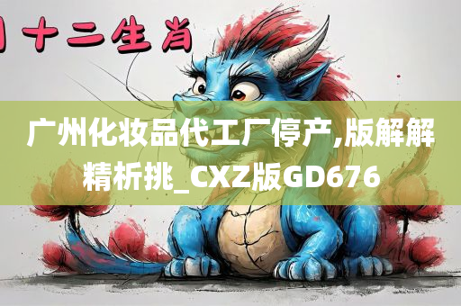 广州化妆品代工厂停产,版解解精析挑_CXZ版GD676