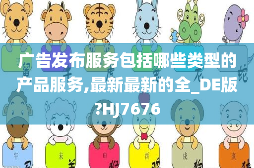 广告发布服务包括哪些类型的产品服务,最新最新的全_DE版?HJ7676