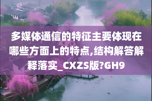 多媒体通信的特征主要体现在哪些方面上的特点,结构解答解释落实_CXZS版?GH9