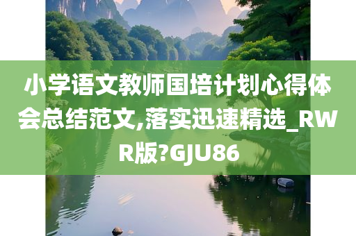 小学语文教师国培计划心得体会总结范文,落实迅速精选_RWR版?GJU86