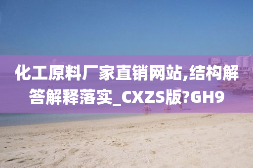 化工原料厂家直销网站,结构解答解释落实_CXZS版?GH9