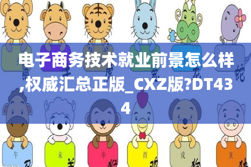 电子商务技术就业前景怎么样,权威汇总正版_CXZ版?DT434