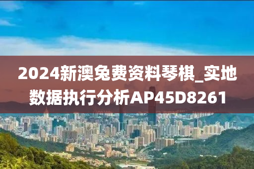 2024新澳兔费资料琴棋_实地数据执行分析AP45D8261