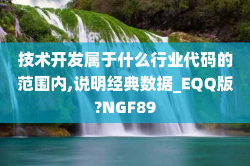 技术开发属于什么行业代码的范围内,说明经典数据_EQQ版?NGF89