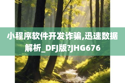 小程序软件开发诈骗,迅速数据解析_DFJ版?JHG676