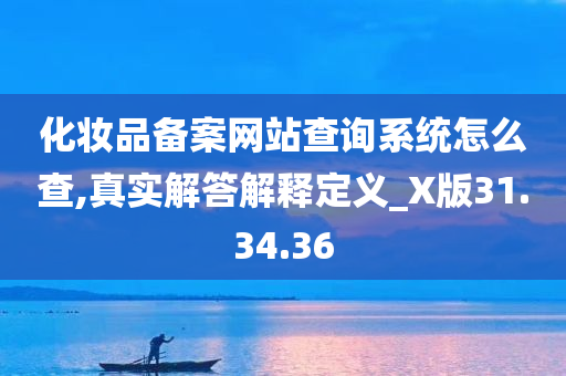 化妆品备案网站查询系统怎么查,真实解答解释定义_X版31.34.36