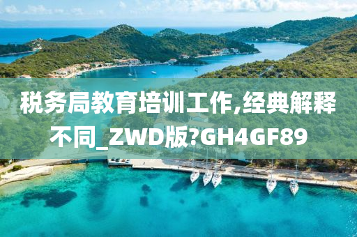 税务局教育培训工作,经典解释不同_ZWD版?GH4GF89