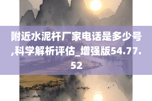 附近水泥杆厂家电话是多少号,科学解析评估_增强版54.77.52