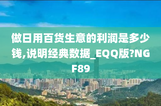 做日用百货生意的利润是多少钱,说明经典数据_EQQ版?NGF89