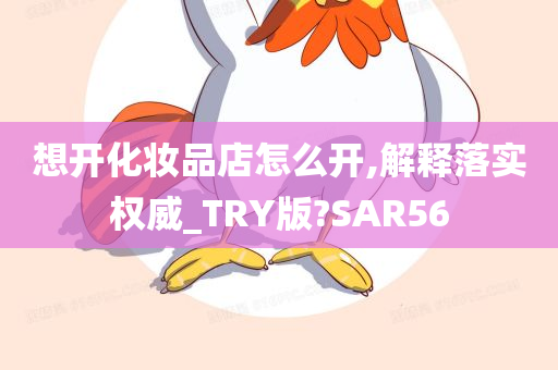 想开化妆品店怎么开,解释落实权威_TRY版?SAR56