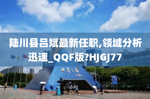 陆川县吕斌最新任职,领域分析迅速_QQF版?HJGJ77