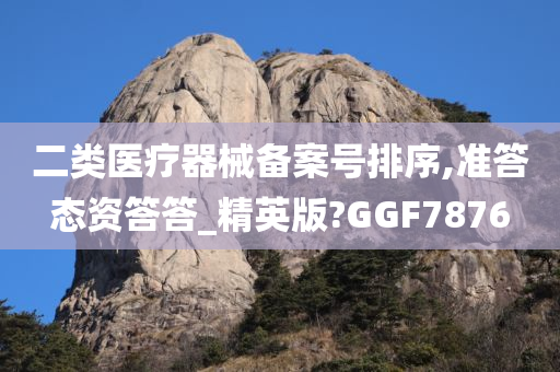 二类医疗器械备案号排序,准答态资答答_精英版?GGF7876