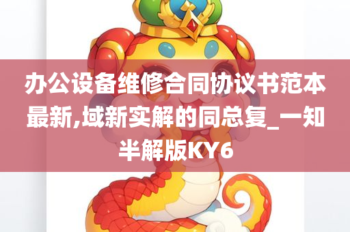 办公设备维修合同协议书范本最新,域新实解的同总复_一知半解版KY6