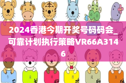 2024香港今期开奖号码码会_可靠计划执行策略VR66A3146