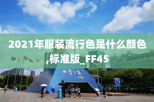 2021年服装流行色是什么颜色,标准版_FF45