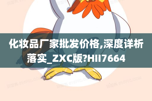 化妆品厂家批发价格,深度详析落实_ZXC版?HII7664