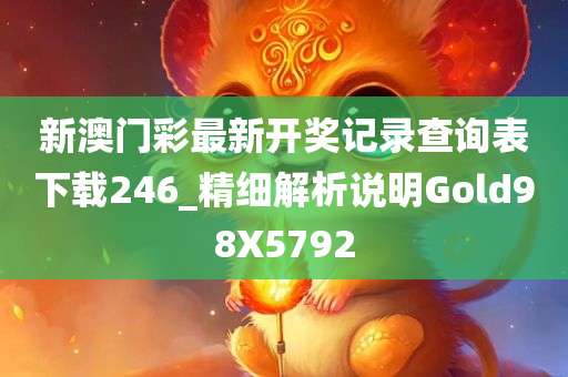 新澳门彩最新开奖记录查询表下载246_精细解析说明Gold98X5792