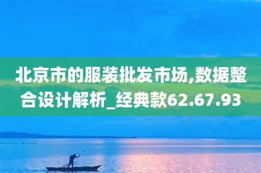 北京市的服装批发市场,数据整合设计解析_经典款62.67.93