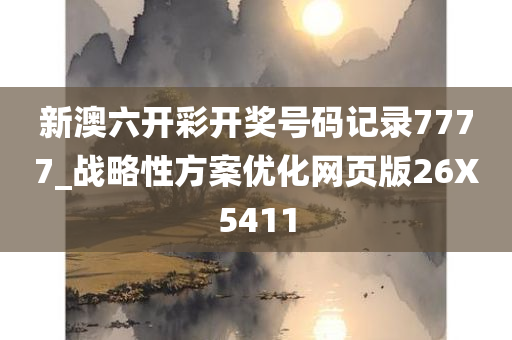 新澳六开彩开奖号码记录7777_战略性方案优化网页版26X5411