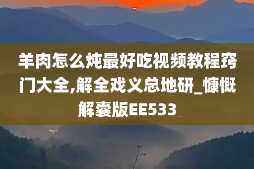 羊肉怎么炖最好吃视频教程窍门大全,解全戏义总地研_慷慨解囊版EE533