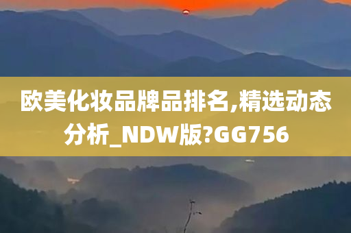 欧美化妆品牌品排名,精选动态分析_NDW版?GG756