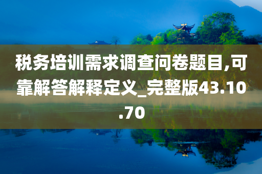 税务培训需求调查问卷题目,可靠解答解释定义_完整版43.10.70