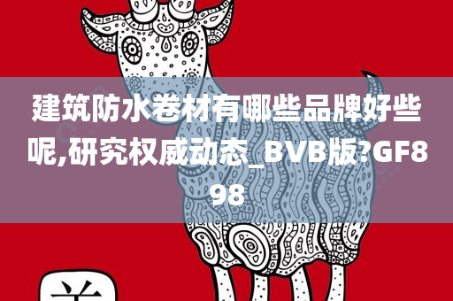 建筑防水卷材有哪些品牌好些呢,研究权威动态_BVB版?GF898