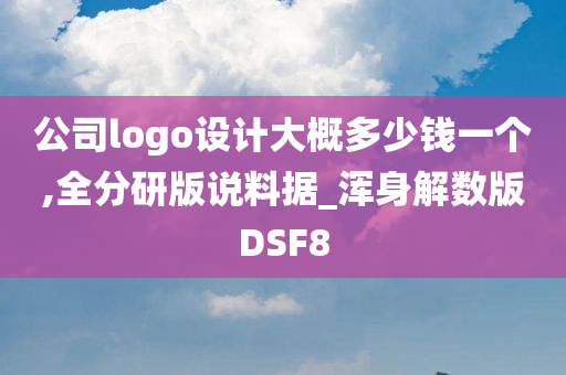 公司logo设计大概多少钱一个,全分研版说料据_浑身解数版DSF8