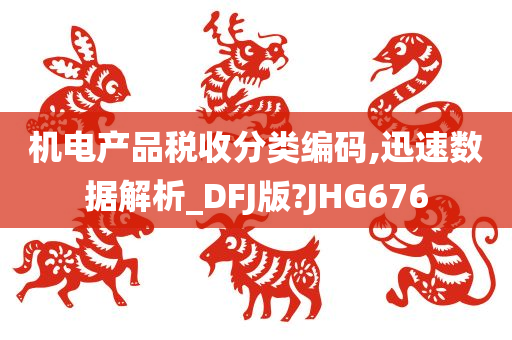 机电产品税收分类编码,迅速数据解析_DFJ版?JHG676