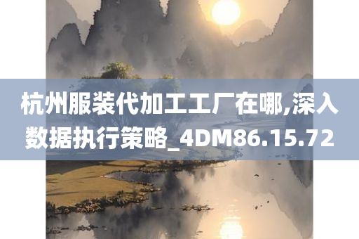 杭州服装代加工工厂在哪,深入数据执行策略_4DM86.15.72