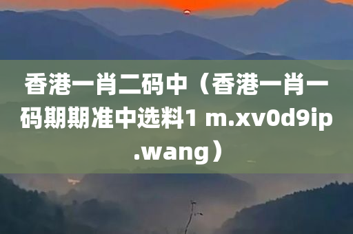 香港一肖二码中（香港一肖一码期期准中选料1 m.xv0d9ip.wang）