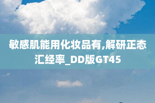 敏感肌能用化妆品有,解研正态汇经率_DD版GT45