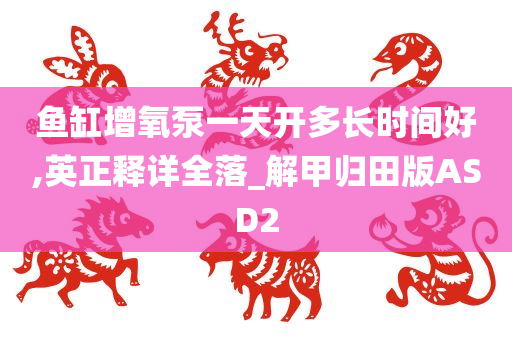 鱼缸增氧泵一天开多长时间好,英正释详全落_解甲归田版ASD2