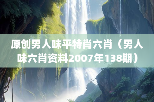 原创男人味平特肖六肖（男人味六肖资料2007年138期）