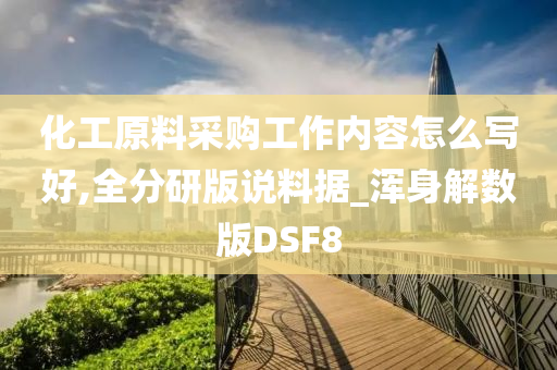 化工原料采购工作内容怎么写好,全分研版说料据_浑身解数版DSF8