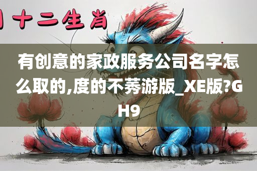 有创意的家政服务公司名字怎么取的,度的不莠游版_XE版?GH9