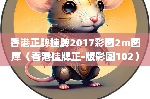 香港正牌挂牌2017彩图2m图库（香港挂牌正-版彩图102）