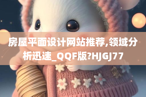 房屋平面设计网站推荐,领域分析迅速_QQF版?HJGJ77